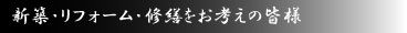 新築・リフォーム・修繕をお考えの皆様